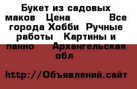  Букет из садовых маков › Цена ­ 6 000 - Все города Хобби. Ручные работы » Картины и панно   . Архангельская обл.